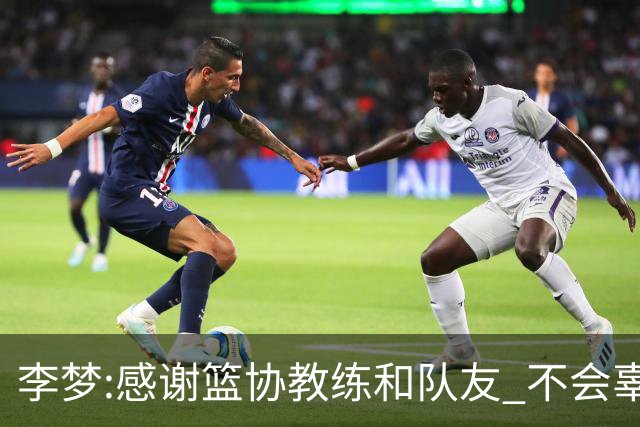 李梦:感谢篮协教练和队友 不会辜负大家的期望